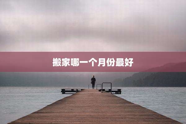 搬家哪一个月份最好