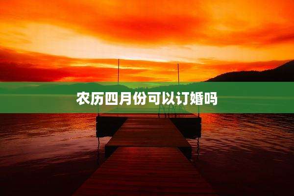 农历四月份可以订婚吗