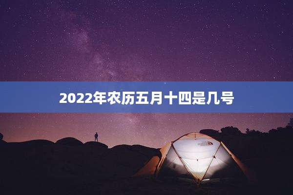 2022年农历五月十四是几号