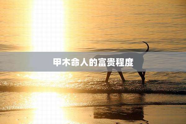 甲木命人的富贵程度