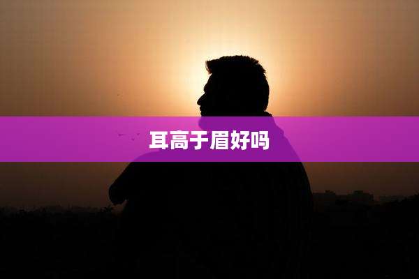 耳高于眉好吗