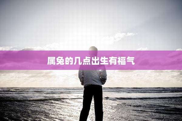 属兔的几点出生有福气