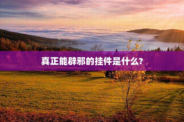 真正能辟邪的挂件是什么?