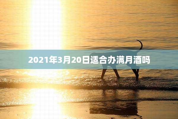 2021年3月20日适合办满月酒吗