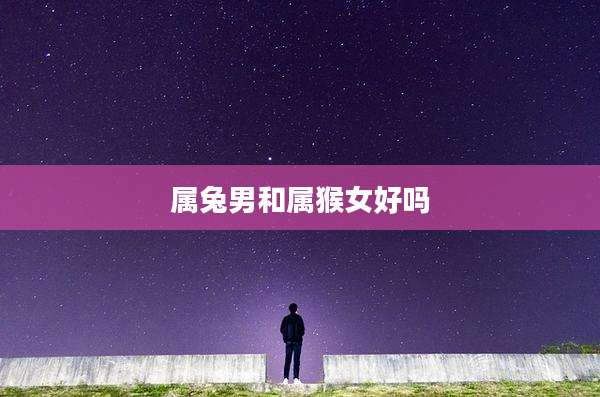 属兔男和属猴女好吗