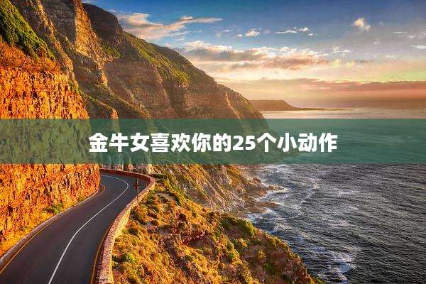 金牛女喜欢你的25个小动作