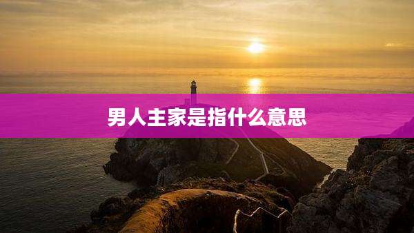 男人主家是指什么意思