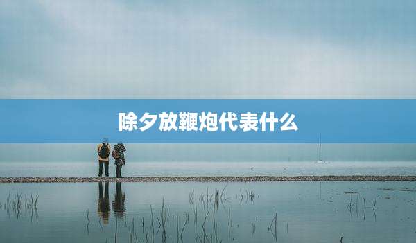除夕放鞭炮代表什么