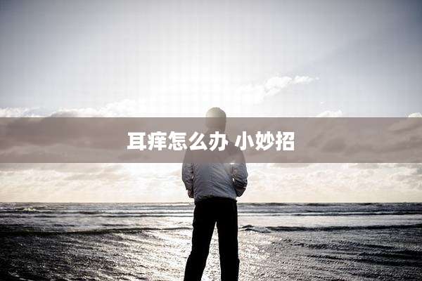 耳痒怎么办 小妙招