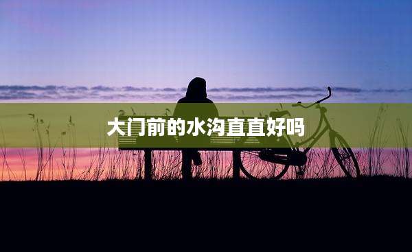 大门前的水沟直直好吗