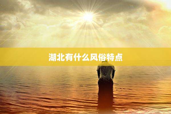 湖北有什么风俗特点