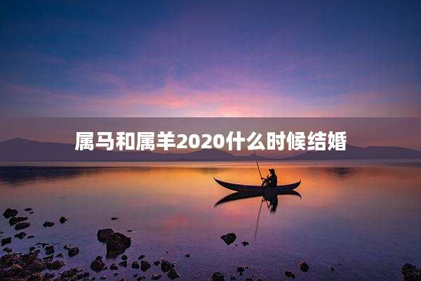 属马和属羊2020什么时候结婚