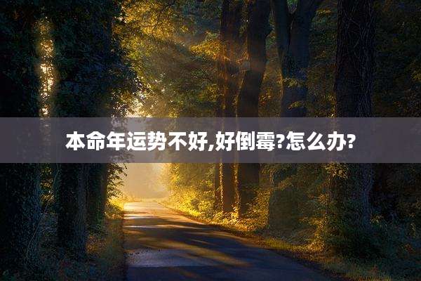 本命年运势不好,好倒霉?怎么办?