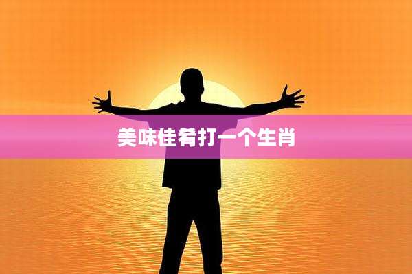 美味佳肴打一个生肖