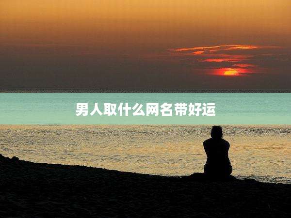 男人取什么网名带好运