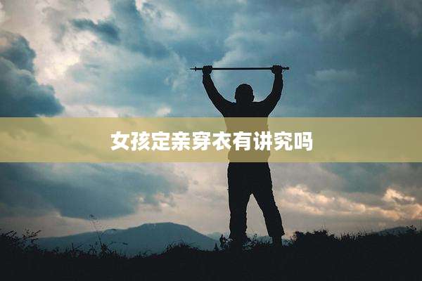 女孩定亲穿衣有讲究吗