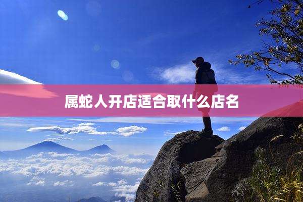 属蛇人开店适合取什么店名