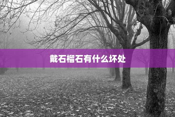 戴石榴石有什么坏处
