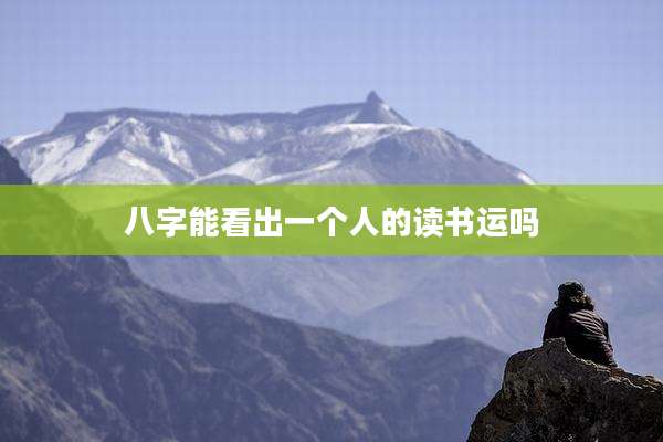 八字能看出一个人的读书运吗