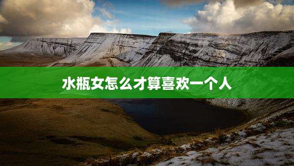 水瓶女怎么才算喜欢一个人
