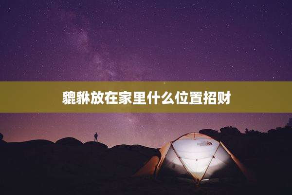 貔貅放在家里什么位置招财