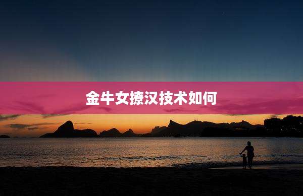 金牛女撩汉技术如何