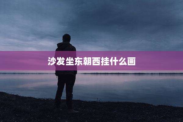 沙发坐东朝西挂什么画