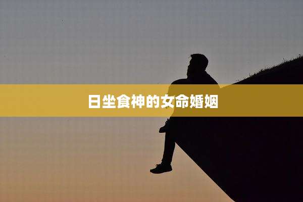 日坐食神的女命婚姻