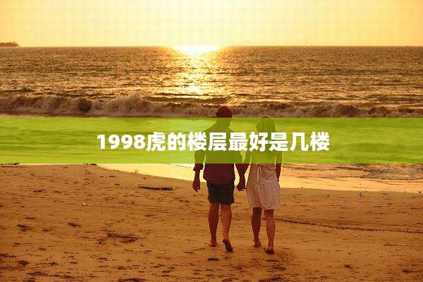 1998虎的楼层最好是几楼