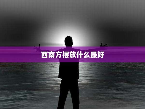 西南方摆放什么最好