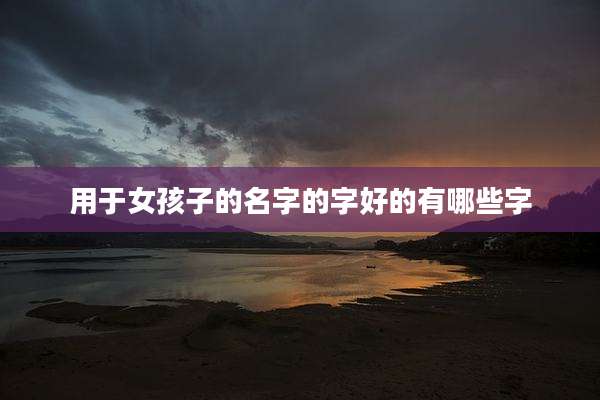 用于女孩子的名字的字好的有哪些字