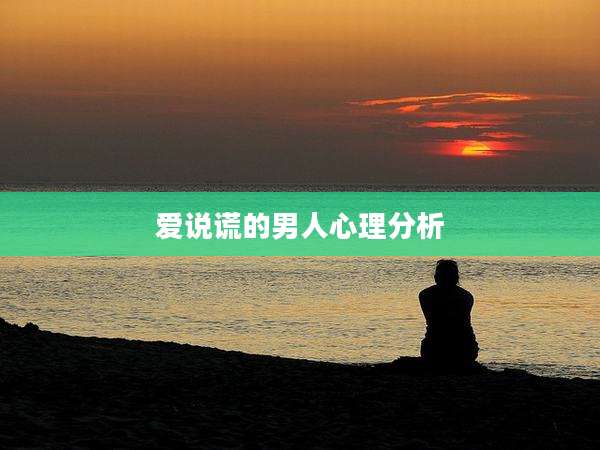 爱说谎的男人心理分析