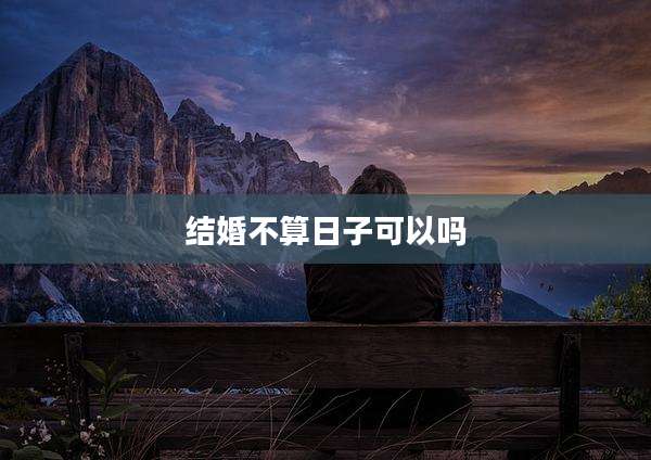 结婚不算日子可以吗