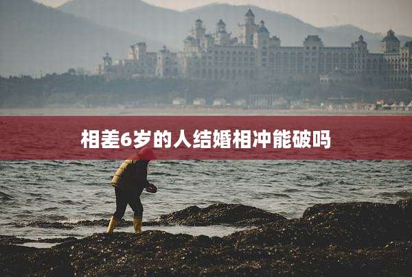相差6岁的人结婚相冲能破吗