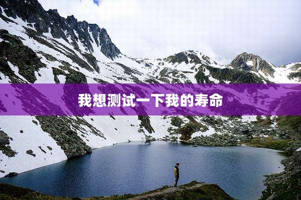 我想测试一下我的寿命