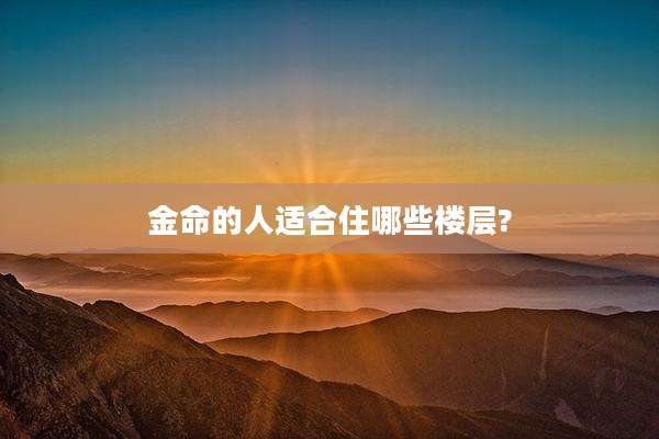 金命的人适合住哪些楼层?