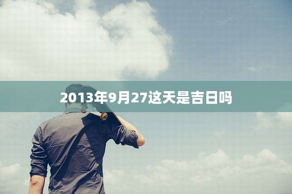 2013年9月27这天是吉日吗