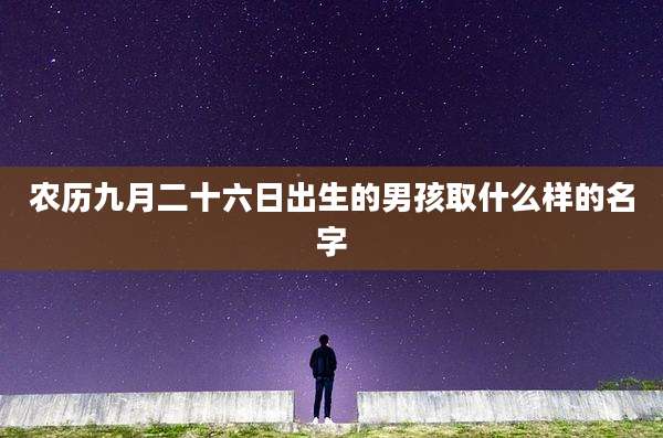 农历九月二十六日出生的男孩取什么样的名字