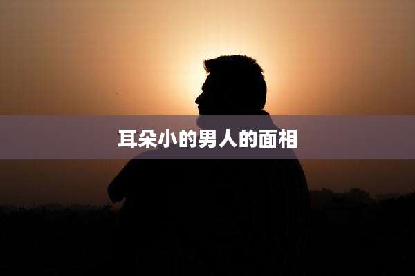 耳朵小的男人的面相