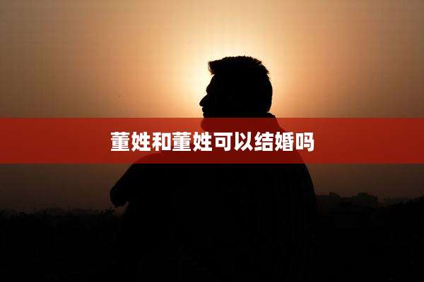 董姓和董姓可以结婚吗