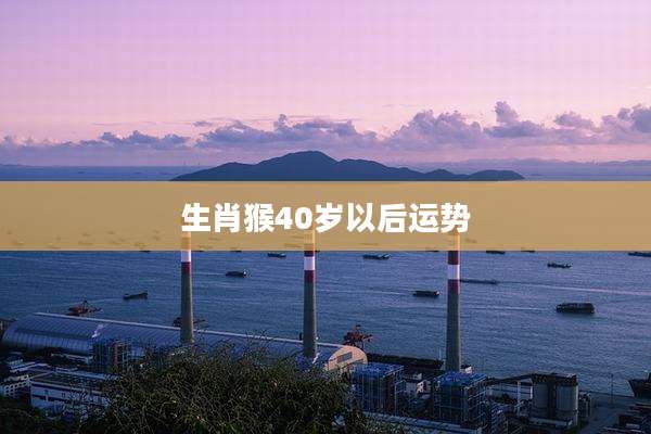 生肖猴40岁以后运势