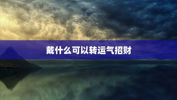 戴什么可以转运气招财
