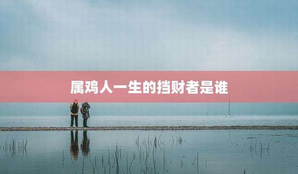 属鸡人一生的挡财者是谁