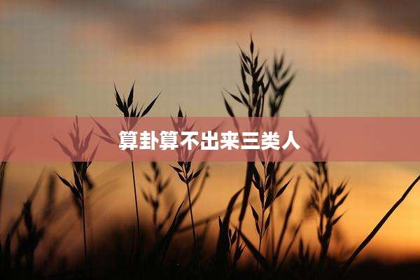 算卦算不出来三类人