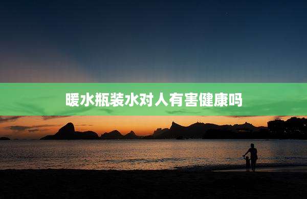 暖水瓶装水对人有害健康吗