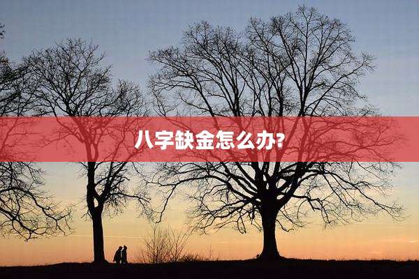 八字缺金怎么办?