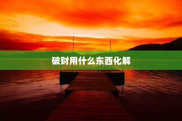破财用什么东西化解