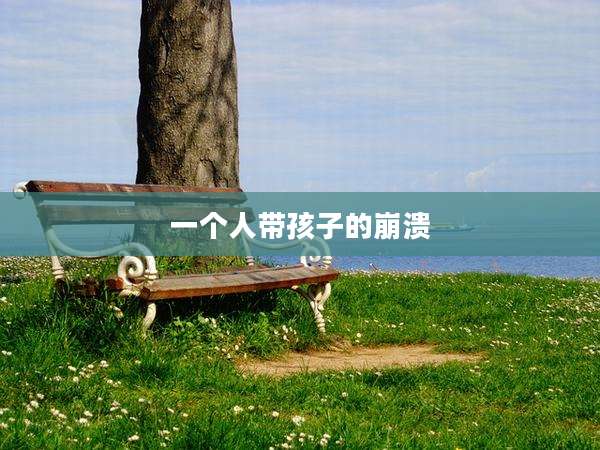 一个人带孩子的崩溃