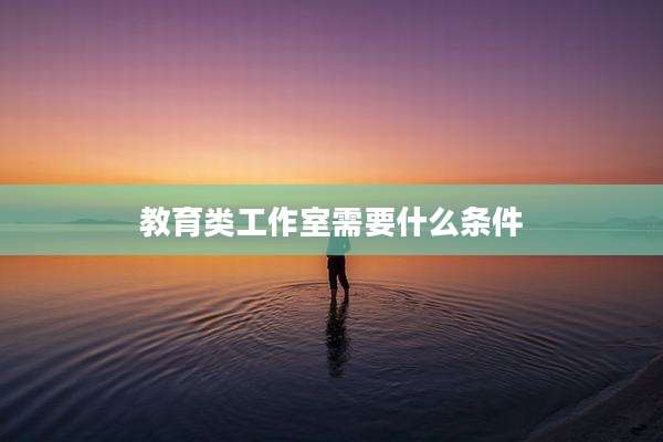 教育类工作室需要什么条件