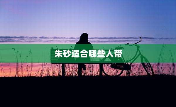 朱砂适合哪些人带
